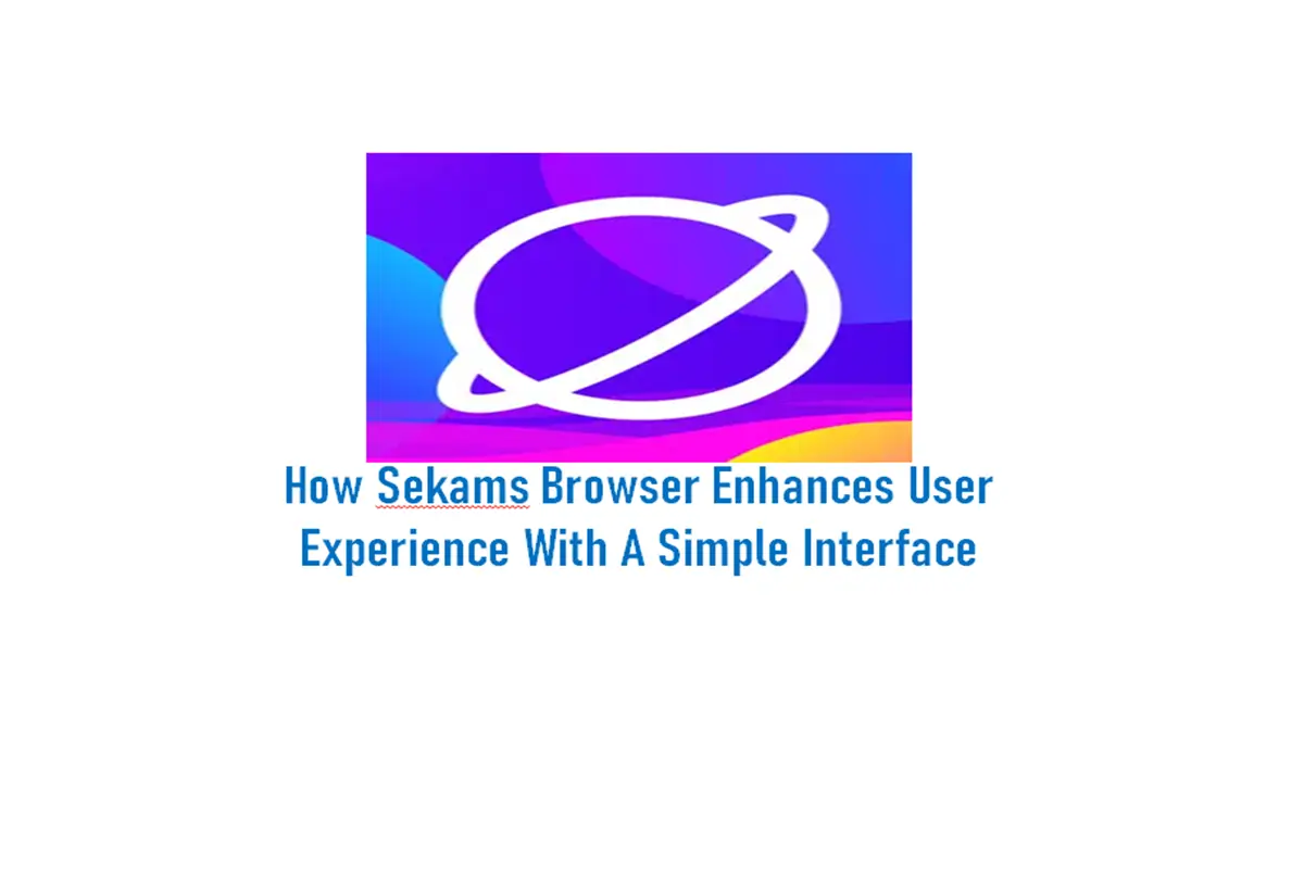 How Sekams Browser Enhances User Experience with a Simple Interface