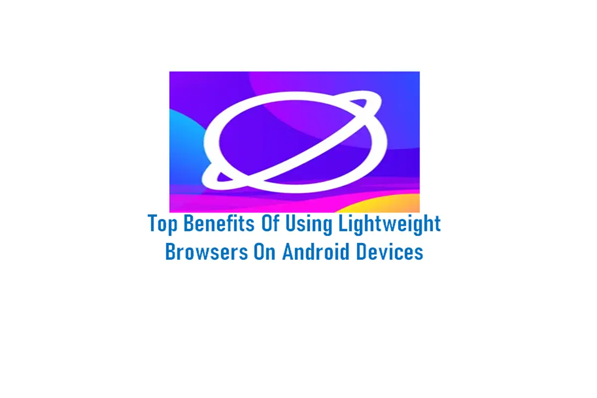 Top Benefits of Using Lightweight Browsers on Android Devices